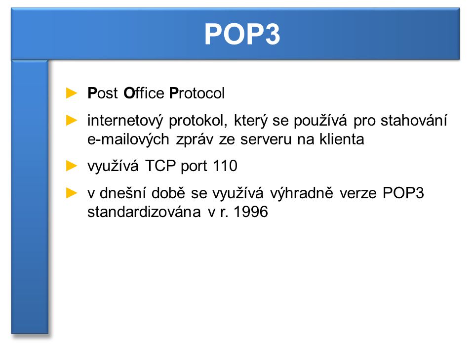 ►Post Office Protocol ►internetový protokol, který se používá pro stahování  ových zpráv ze serveru na klienta ►využívá TCP port 110 ►v dnešní době se využívá výhradně verze POP3 standardizována v r.