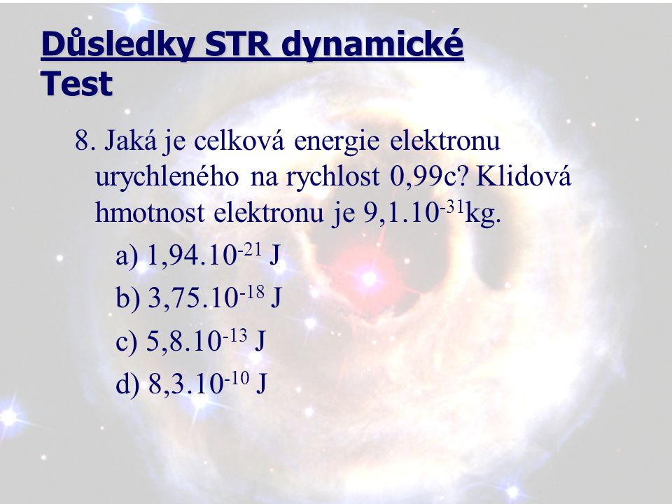 Důsledky STR dynamické Test 8. Jaká je celková energie elektronu urychleného na rychlost 0,99c.