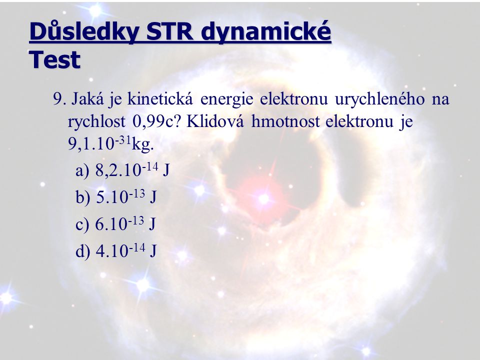 Důsledky STR dynamické Test 9. Jaká je kinetická energie elektronu urychleného na rychlost 0,99c.