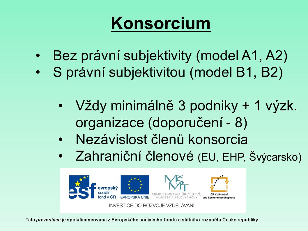 Konsorcium Tato prezentace je spolufinancována z Evropského sociálního fondu a státního rozpočtu České republiky Bez právní subjektivity (model A1, A2) S právní subjektivitou (model B1, B2) Vždy minimálně 3 podniky + 1 výzk.