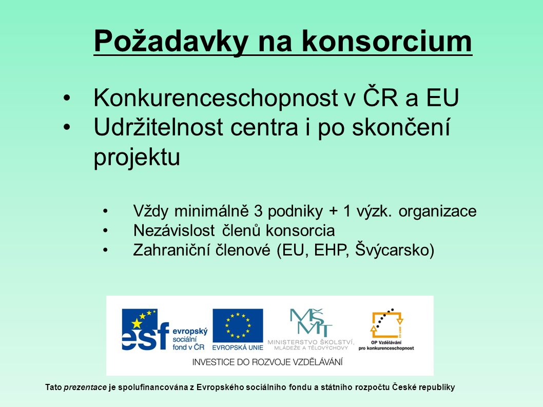 Požadavky na konsorcium Tato prezentace je spolufinancována z Evropského sociálního fondu a státního rozpočtu České republiky Konkurenceschopnost v ČR a EU Udržitelnost centra i po skončení projektu Vždy minimálně 3 podniky + 1 výzk.