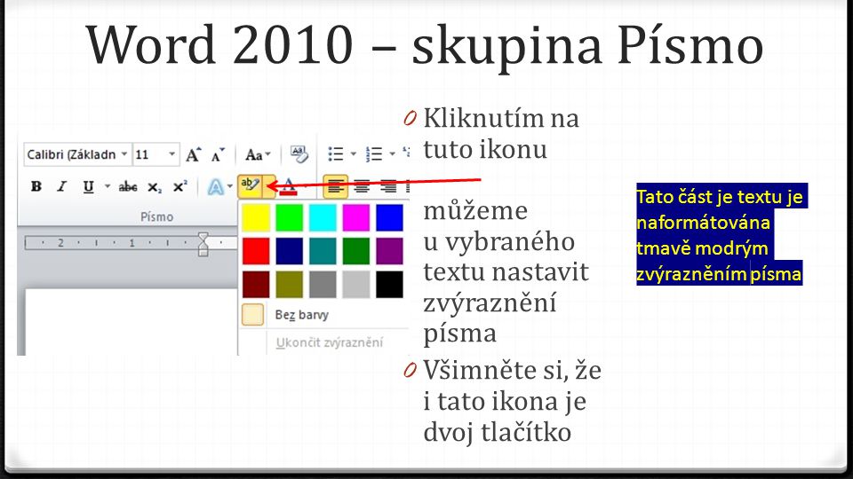 Word 2010 – skupina Písmo 0 Kliknutím na tuto ikonu můžeme u vybraného textu nastavit zvýraznění písma 0 Všimněte si, že i tato ikona je dvoj tlačítko Tato část je textu je naformátována tmavě modrým zvýrazněním písma