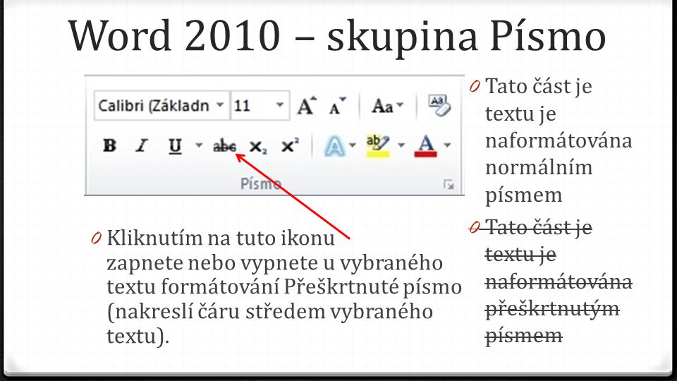 Word 2010 – skupina Písmo 0 Kliknutím na tuto ikonu zapnete nebo vypnete u vybraného textu formátování Přeškrtnuté písmo (nakreslí čáru středem vybraného textu).