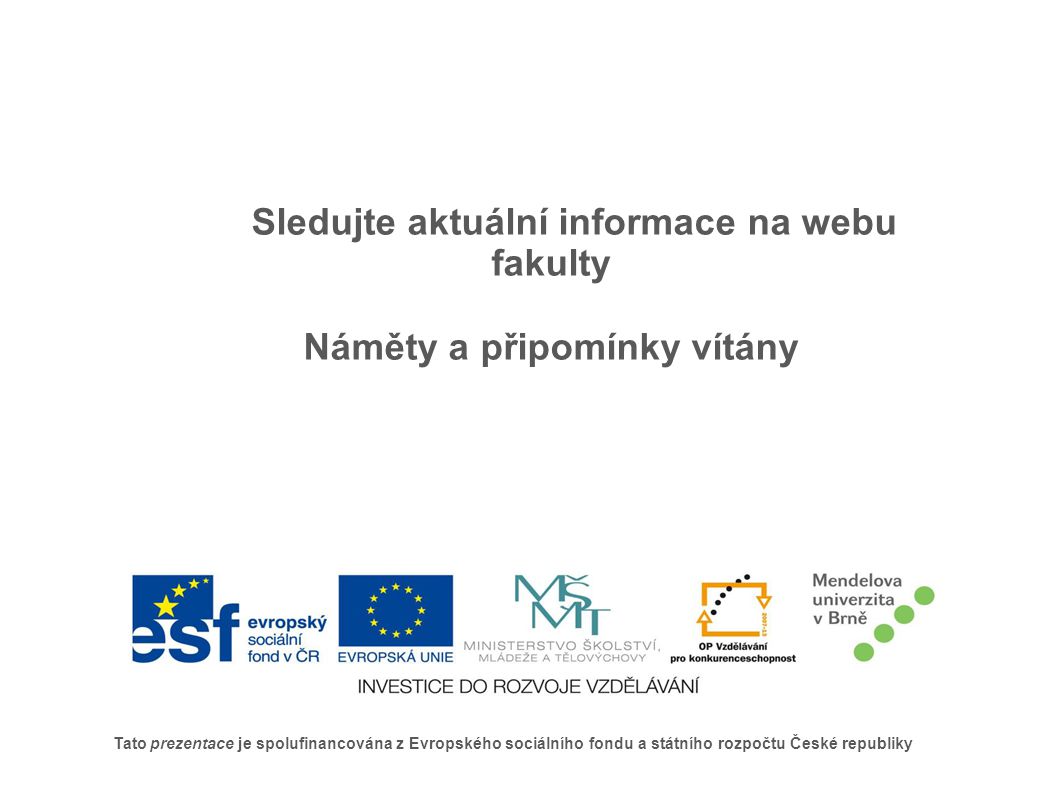 Tato prezentace je spolufinancována z Evropského sociálního fondu a státního rozpočtu České republiky Sledujte aktuální informace na webu fakulty Náměty a připomínky vítány