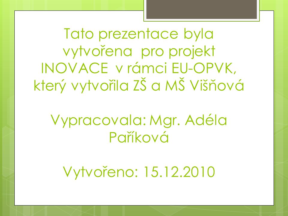 Tato prezentace byla vytvořena pro projekt INOVACE v rámci EU-OPVK, který vytvořila ZŠ a MŠ Višňová Vypracovala: Mgr.