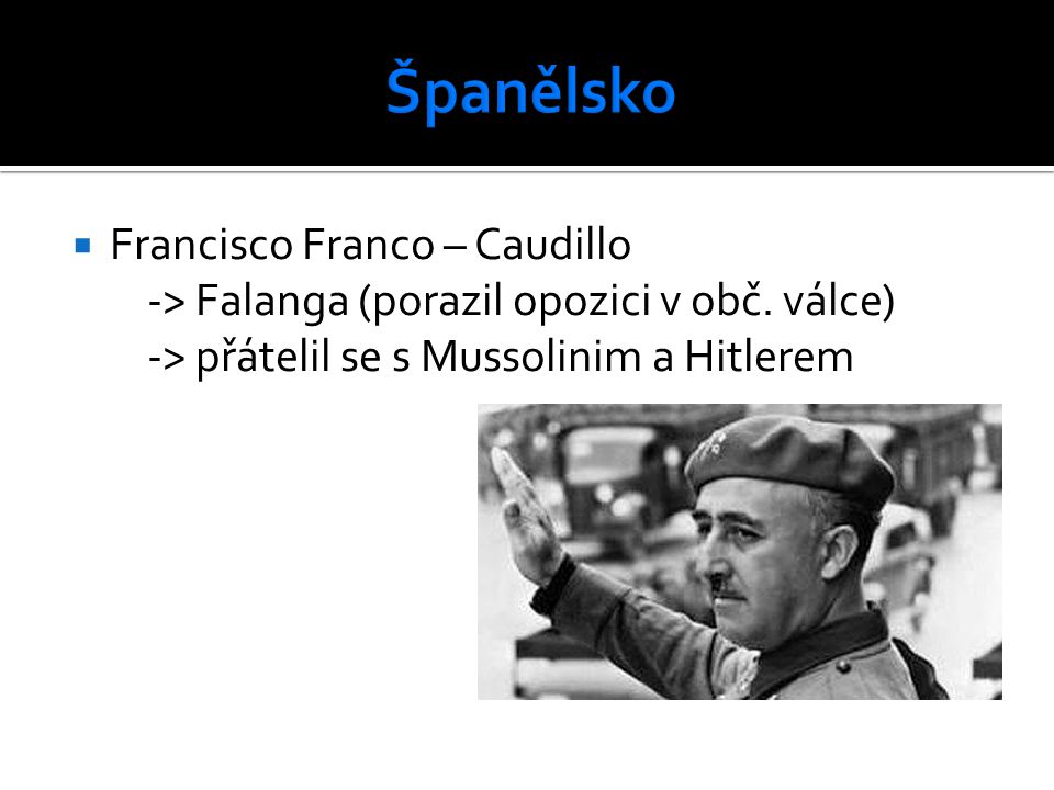  Francisco Franco – Caudillo -> Falanga (porazil opozici v obč.