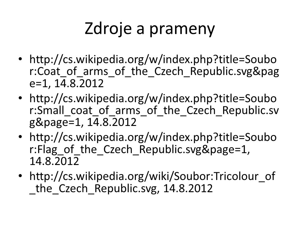Zdroje a prameny   title=Soubo r:Coat_of_arms_of_the_Czech_Republic.svg&pag e=1, title=Soubo r:Small_coat_of_arms_of_the_Czech_Republic.sv g&page=1, title=Soubo r:Flag_of_the_Czech_Republic.svg&page=1, _the_Czech_Republic.svg,