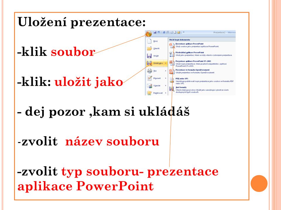 Uložení prezentace: -klik soubor -klik: uložit jako - dej pozor,kam si ukládáš - zvolit název souboru -zvolit typ souboru- prezentace aplikace PowerPoint