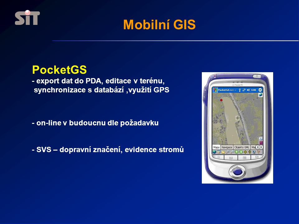 Mobilní GIS PocketGS - export dat do PDA, editace v terénu, synchronizace s databází,využití GPS - on-line v budoucnu dle požadavku - SVS – dopravní značení, evidence stromů