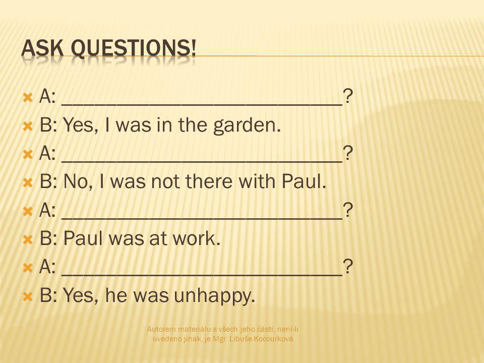  A: __________________________.  B: Yes, I was in the garden.