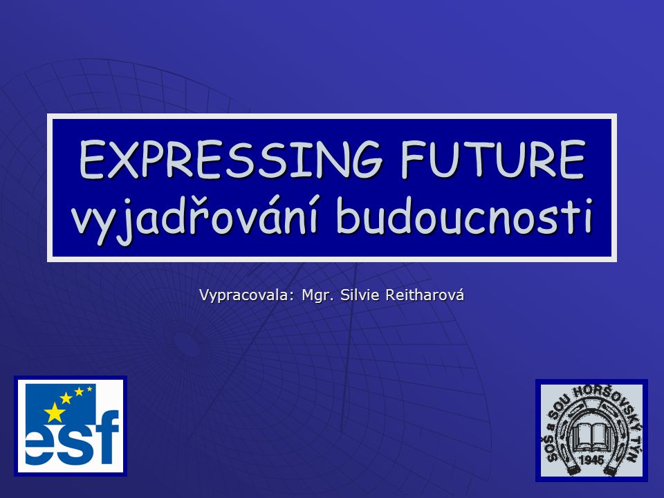 EXPRESSING FUTURE vyjadřování budoucnosti Vypracovala: Mgr. Silvie Reitharová