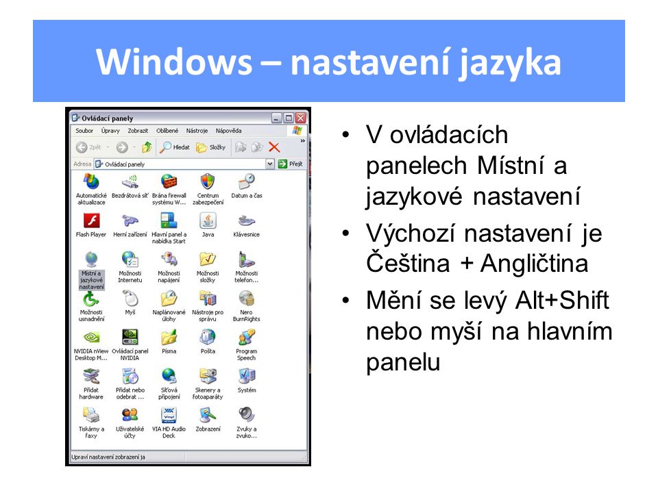 Windows – nastavení jazyka V ovládacích panelech Místní a jazykové nastavení Výchozí nastavení je Čeština + Angličtina Mění se levý Alt+Shift nebo myší na hlavním panelu