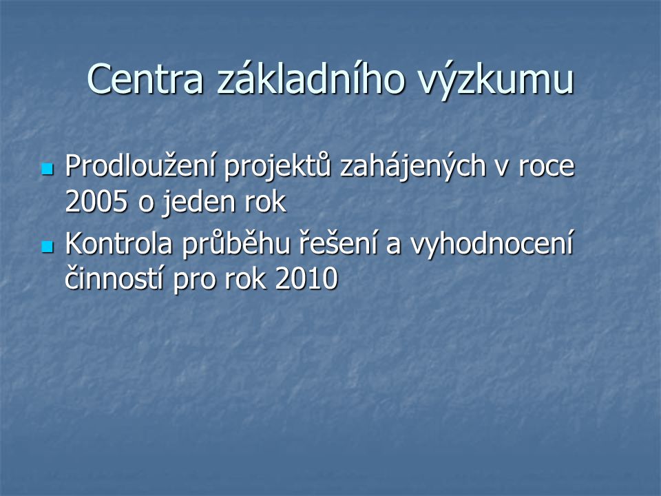 Centra základního výzkumu Prodloužení projektů zahájených v roce 2005 o jeden rok Prodloužení projektů zahájených v roce 2005 o jeden rok Kontrola průběhu řešení a vyhodnocení činností pro rok 2010 Kontrola průběhu řešení a vyhodnocení činností pro rok 2010
