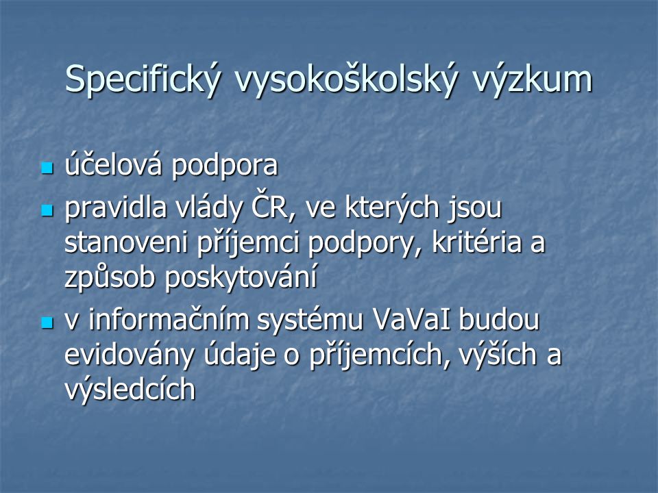 Specifický vysokoškolský výzkum účelová podpora účelová podpora pravidla vlády ČR, ve kterých jsou stanoveni příjemci podpory, kritéria a způsob poskytování pravidla vlády ČR, ve kterých jsou stanoveni příjemci podpory, kritéria a způsob poskytování v informačním systému VaVaI budou evidovány údaje o příjemcích, výších a výsledcích v informačním systému VaVaI budou evidovány údaje o příjemcích, výších a výsledcích