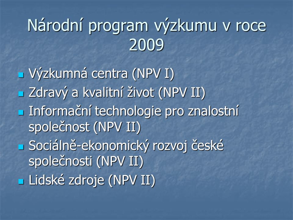 Národní program výzkumu v roce 2009 Výzkumná centra (NPV I) Výzkumná centra (NPV I) Zdravý a kvalitní život (NPV II) Zdravý a kvalitní život (NPV II) Informační technologie pro znalostní společnost (NPV II) Informační technologie pro znalostní společnost (NPV II) Sociálně-ekonomický rozvoj české společnosti (NPV II) Sociálně-ekonomický rozvoj české společnosti (NPV II) Lidské zdroje (NPV II) Lidské zdroje (NPV II)