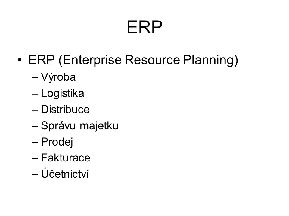 ERP ERP (Enterprise Resource Planning) –Výroba –Logistika –Distribuce –Správu majetku –Prodej –Fakturace –Účetnictví