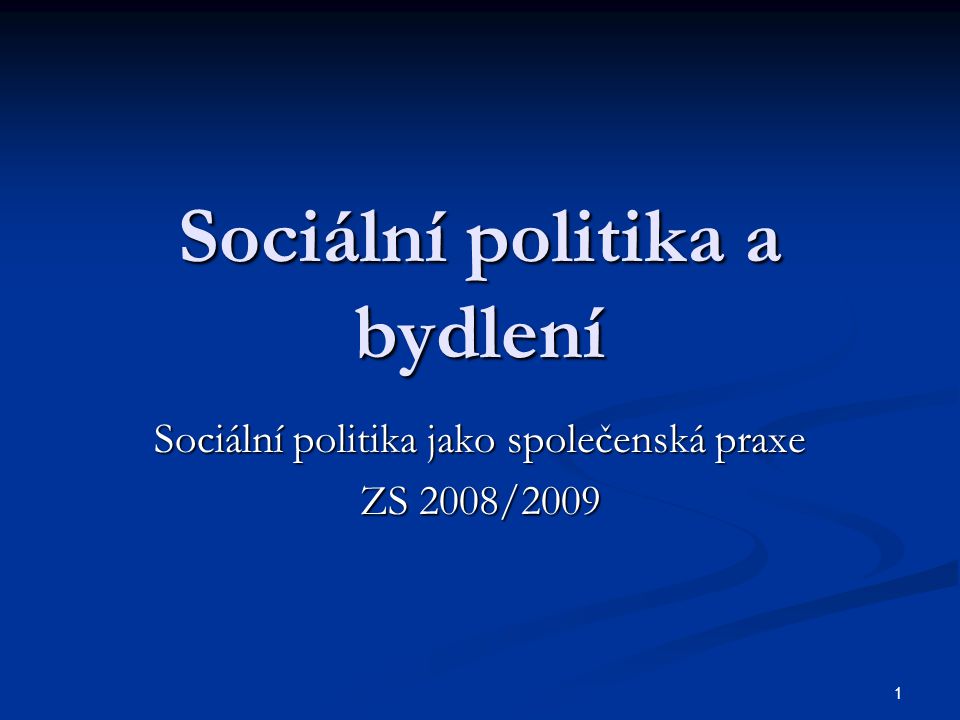 1 Sociální politika a bydlení Sociální politika jako společenská praxe ZS 2008/2009