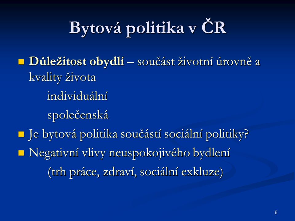 6 Bytová politika v ČR Důležitost obydlí – součást životní úrovně a kvality života Důležitost obydlí – součást životní úrovně a kvality životaindividuálníspolečenská Je bytová politika součástí sociální politiky.