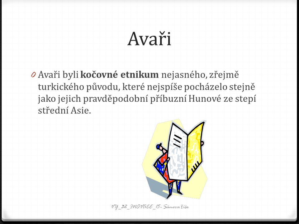 Avaři 0 Avaři byli kočovné etnikum nejasného, zřejmě turkického původu, které nejspíše pocházelo stejně jako jejich pravděpodobní příbuzní Hunové ze stepí střední Asie.