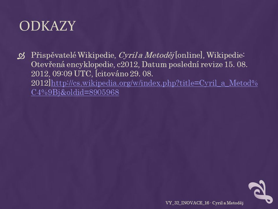 ODKAZY  Přispěvatelé Wikipedie, Cyril a Metoděj [online], Wikipedie: Otevřená encyklopedie, c2012, Datum poslední revize 15.