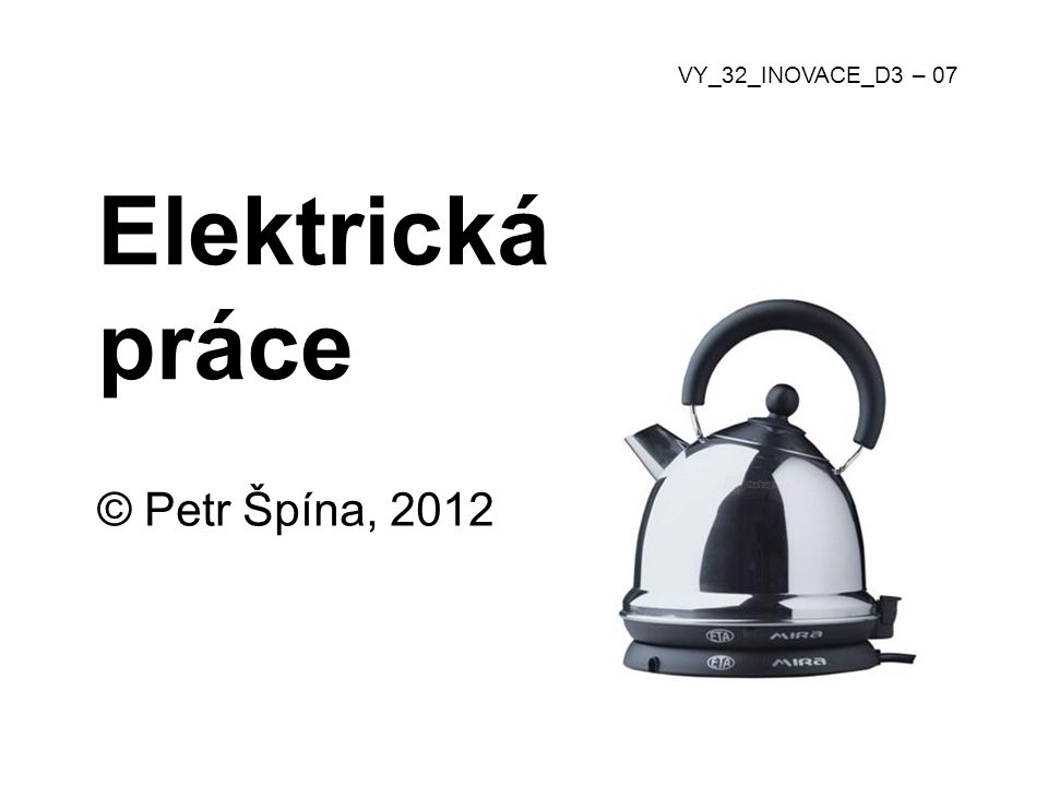 Elektrická práce © Petr Špína, 2012 VY_32_INOVACE_D3 – 07