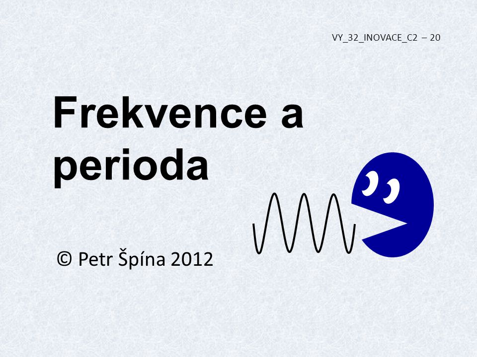 Frekvence a perioda © Petr Špína 2012 VY_32_INOVACE_C2 – 20