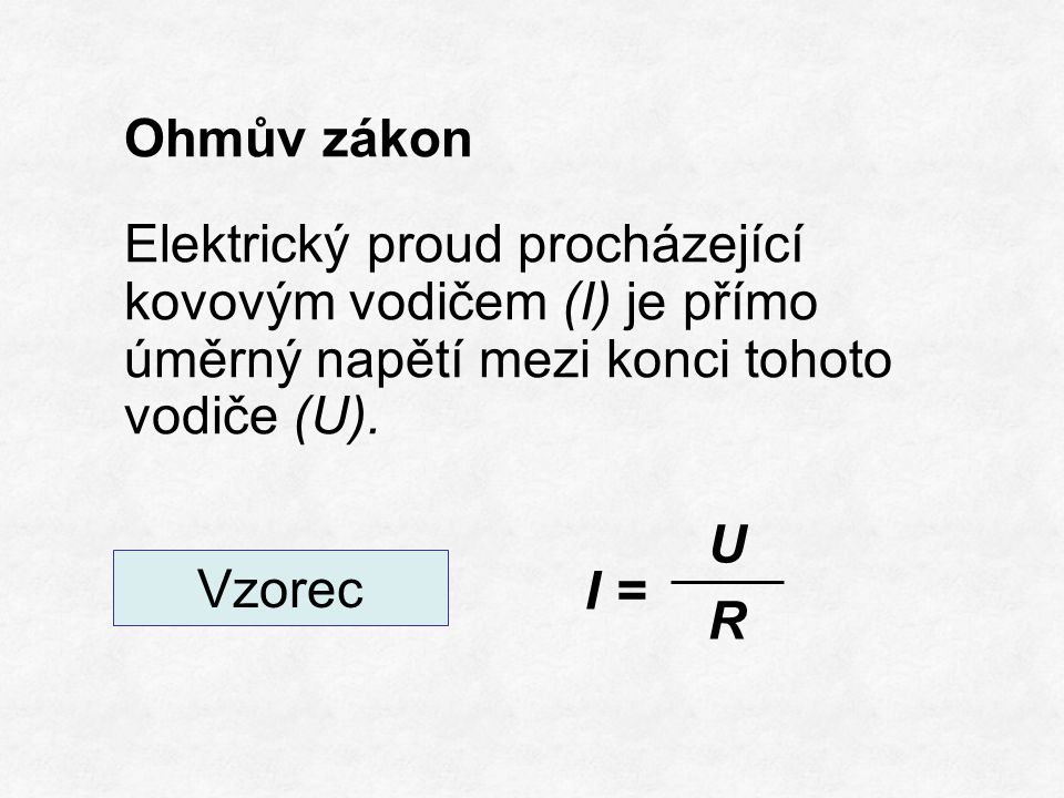 Ohmův zákon Elektrický proud procházející kovovým vodičem (I) je přímo úměrný napětí mezi konci tohoto vodiče (U).