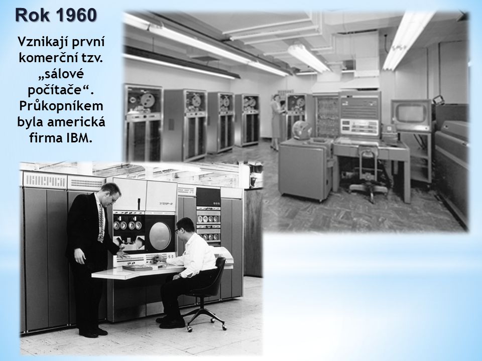 Rok 1960 Vznikají první komerční tzv. „sálové počítače . Průkopníkem byla americká firma IBM.