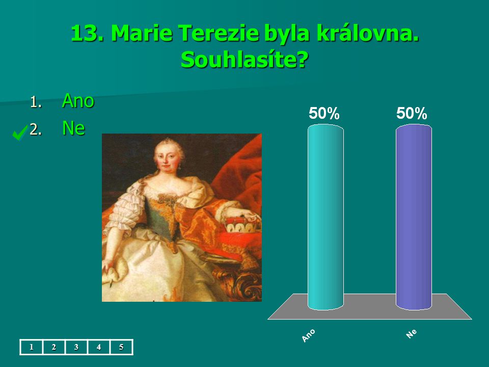 13. Marie Terezie byla královna. Souhlasíte 1. Ano 2. Ne 12345