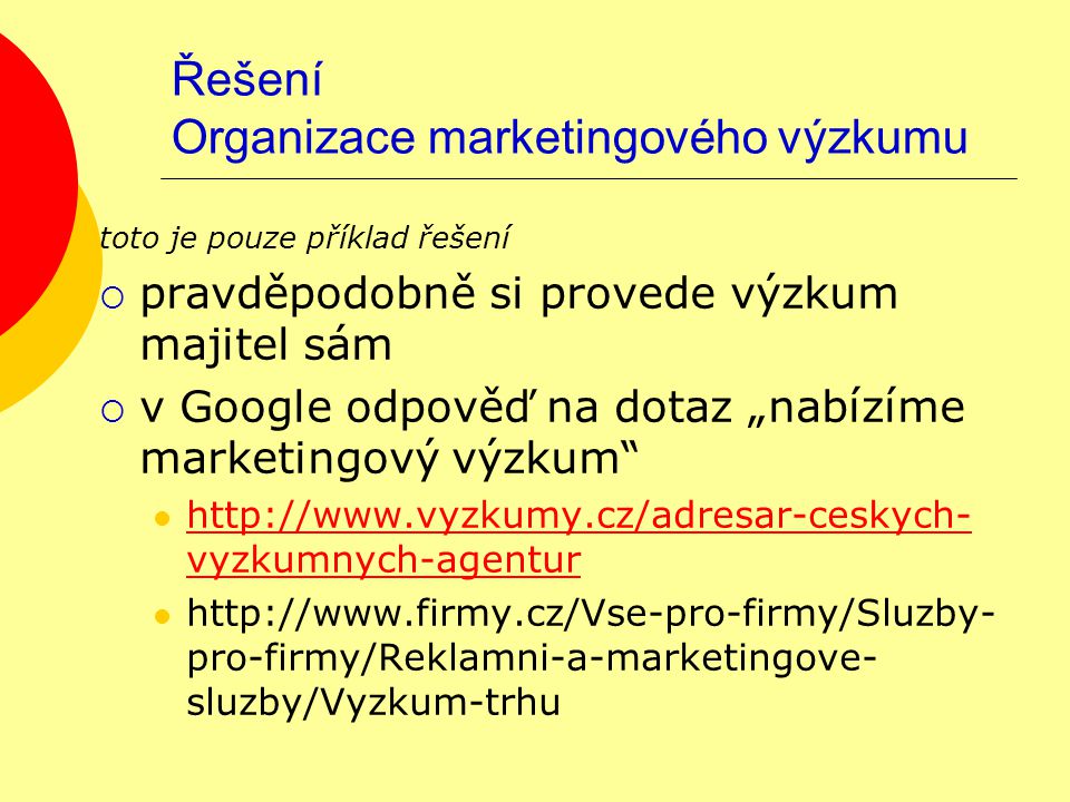 Řešení Organizace marketingového výzkumu toto je pouze příklad řešení  pravděpodobně si provede výzkum majitel sám  v Google odpověď na dotaz „nabízíme marketingový výzkum   vyzkumnych-agentur   vyzkumnych-agentur   pro-firmy/Reklamni-a-marketingove- sluzby/Vyzkum-trhu