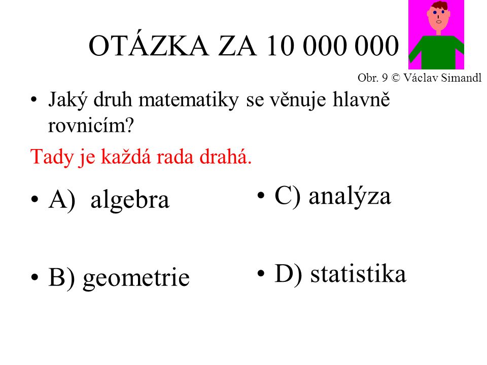 OTÁZKA ZA A) algebra B) geometrie C) analýza D) statistika Jaký druh matematiky se věnuje hlavně rovnicím.