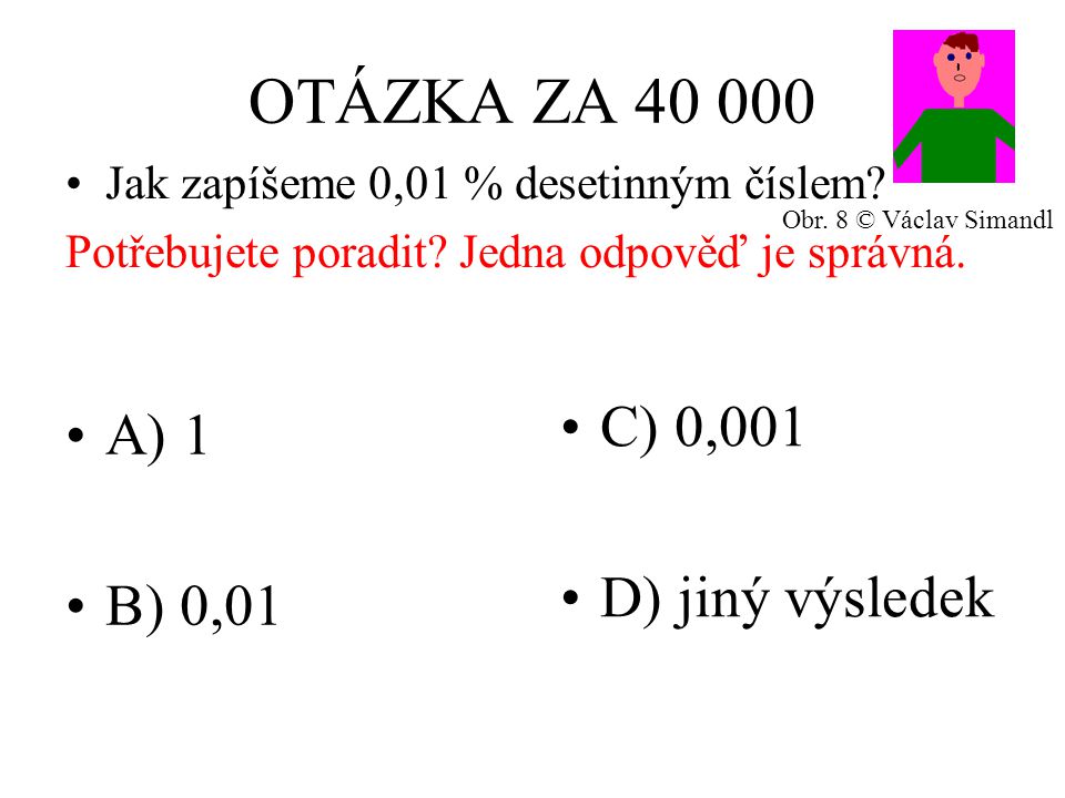 OTÁZKA ZA A) 1 B) 0,01 C) 0,001 D) jiný výsledek Jak zapíšeme 0,01 % desetinným číslem.