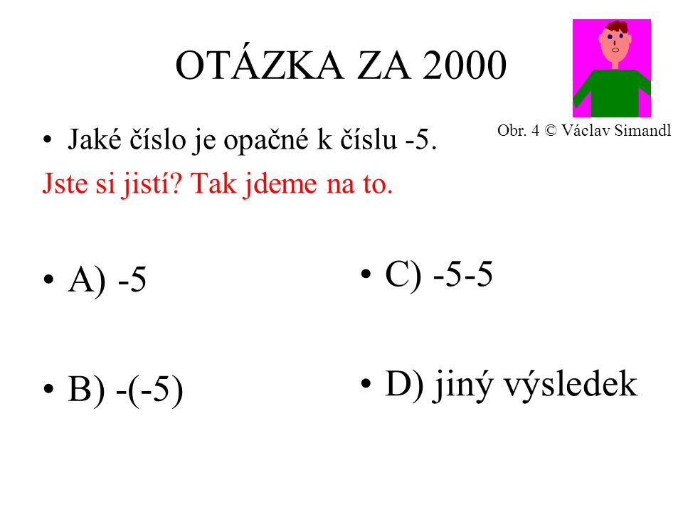 OTÁZKA ZA 2000 A) -5 B) -(-5) C) -5-5 D) jiný výsledek Jaké číslo je opačné k číslu -5.