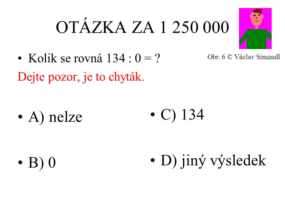OTÁZKA ZA A) nelze B) 0 C) 134 D) jiný výsledek Kolik se rovná 134 : 0 = .