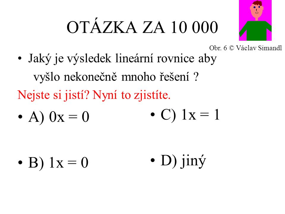 OTÁZKA ZA A) 0x = 0 B) 1x = 0 C) 1x = 1 D) jiný Jaký je výsledek lineární rovnice aby vyšlo nekonečně mnoho řešení .
