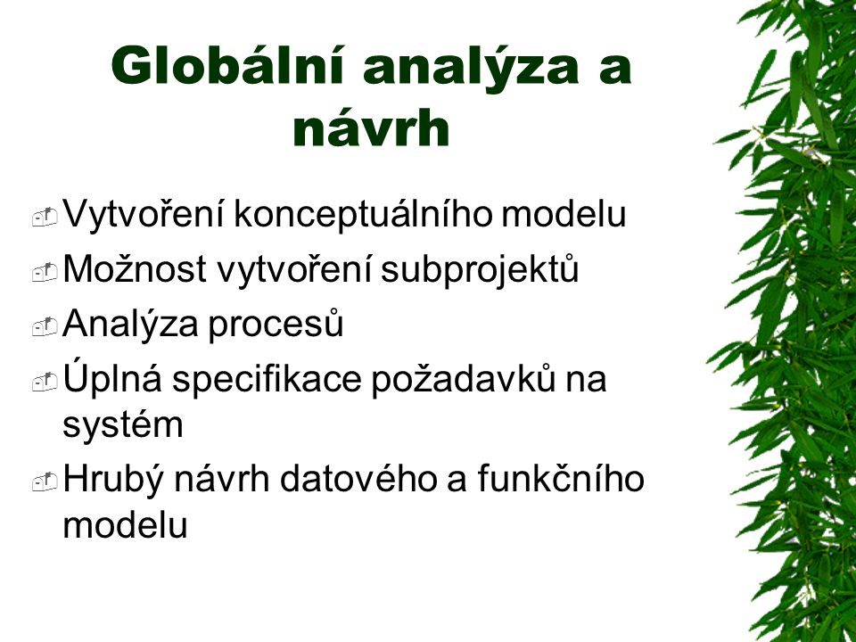 Globální analýza a návrh  Vytvoření konceptuálního modelu  Možnost vytvoření subprojektů  Analýza procesů  Úplná specifikace požadavků na systém  Hrubý návrh datového a funkčního modelu