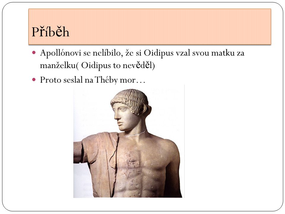 P ř íb ě h Apollónovi se nelíbilo, že si Oidipus vzal svou matku za manželku( Oidipus to nev ě d ě l) Proto seslal na Théby mor…