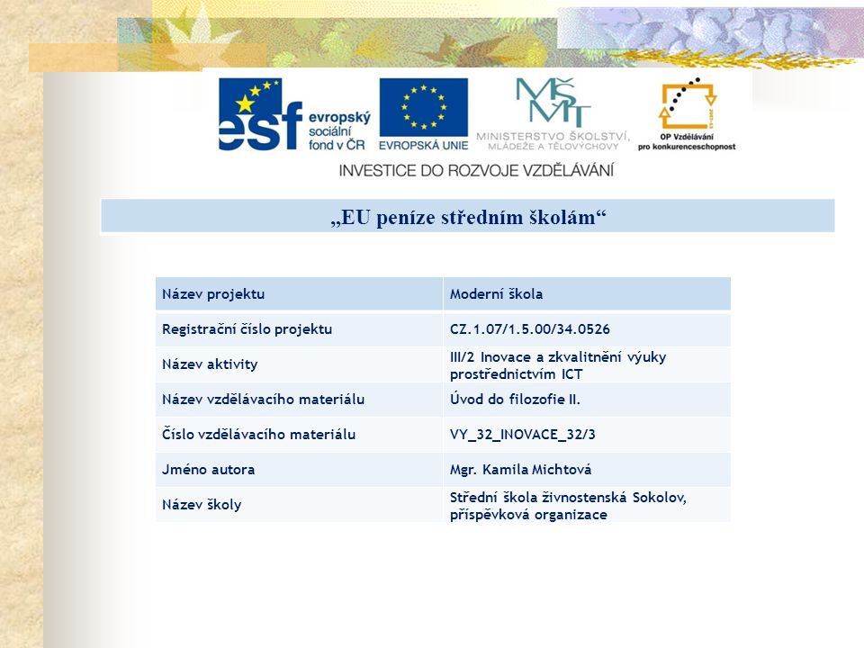 „EU peníze středním školám Název projektuModerní škola Registrační číslo projektuCZ.1.07/1.5.00/ Název aktivity III/2 Inovace a zkvalitnění výuky prostřednictvím ICT Název vzdělávacího materiáluÚvod do filozofie II.