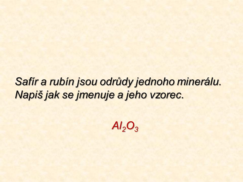 Safír a rubín jsou odrůdy jednoho minerálu. Napiš jak se jmenuje a jeho vzorec. Al 2 O 3 Al 2 O 3