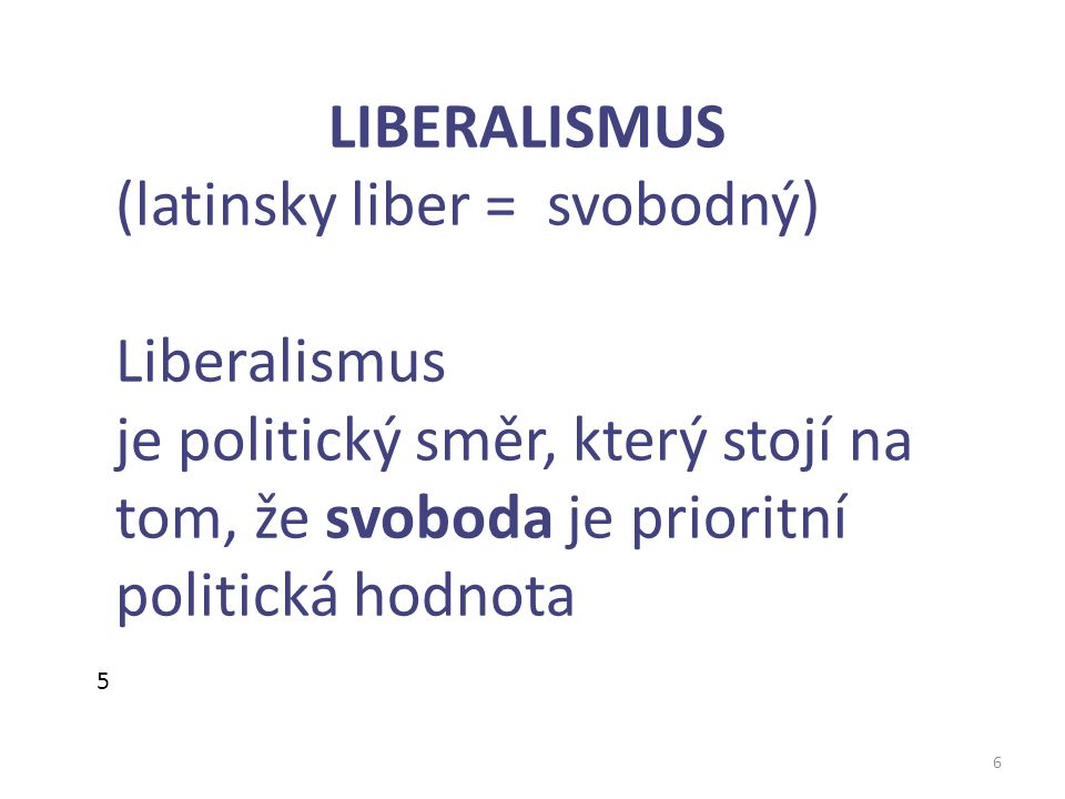 6 LIBERALISMUS (latinsky liber = svobodný) Liberalismus je politický směr, který stojí na tom, že svoboda je prioritní politická hodnota 5