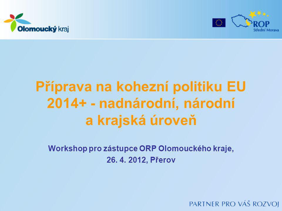 Příprava na kohezní politiku EU nadnárodní, národní a krajská úroveň Workshop pro zástupce ORP Olomouckého kraje, 26.