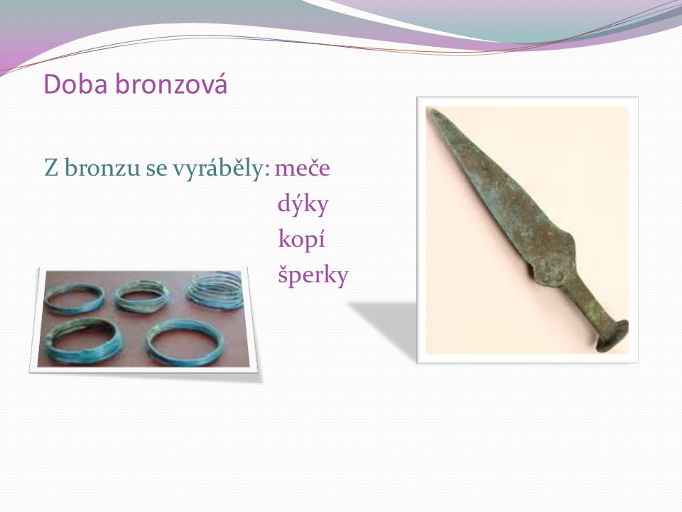 Doba bronzová Bronz nahradil kamenné nástroje.