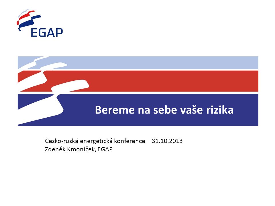 Bereme na sebe vaše rizika Česko-ruská energetická konference – Zdeněk Kmoníček, EGAP
