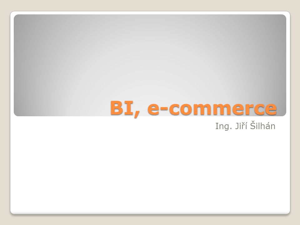 BI, e-commerce Ing. Jiří Šilhán