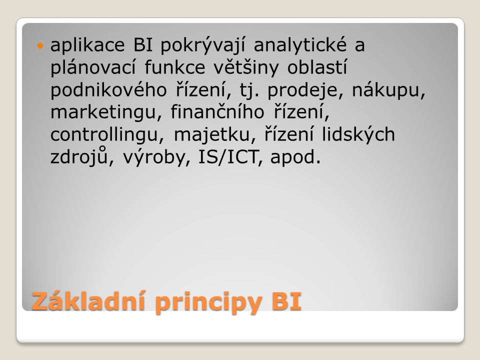Základní principy BI aplikace BI pokrývají analytické a plánovací funkce většiny oblastí podnikového řízení, tj.