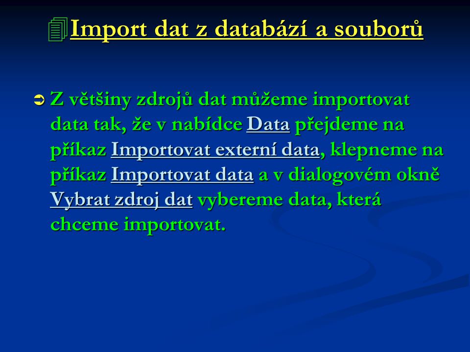  Import dat z databází a souborů  Z většiny zdrojů dat můžeme importovat data tak, že v nabídce Data přejdeme na příkaz Importovat externí data, klepneme na příkaz Importovat data a v dialogovém okně Vybrat zdroj dat vybereme data, která chceme importovat.