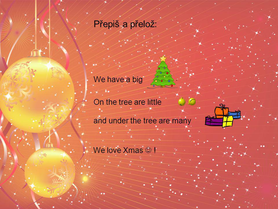We have a big. On the tree are little and under the tree are many. Přepiš a přelož: We love Xmas !