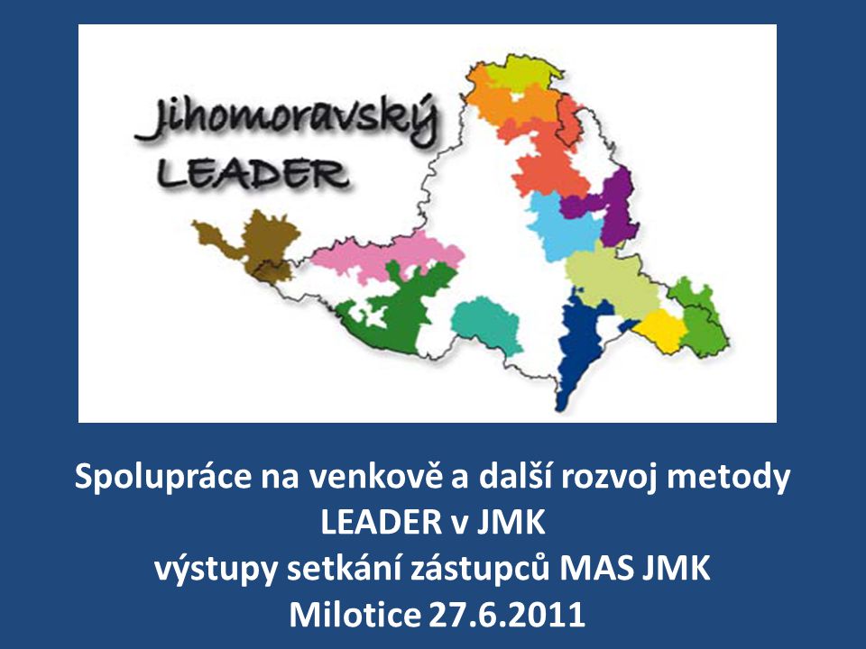 Spolupráce na venkově a další rozvoj metody LEADER v JMK výstupy setkání zástupců MAS JMK Milotice