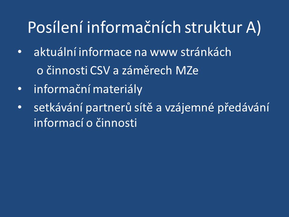 Posílení informačních struktur A) aktuální informace na www stránkách o činnosti CSV a záměrech MZe informační materiály setkávání partnerů sítě a vzájemné předávání informací o činnosti