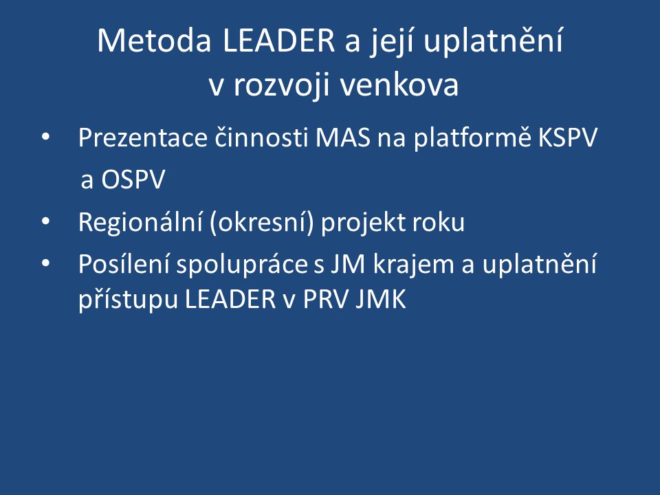 Metoda LEADER a její uplatnění v rozvoji venkova Prezentace činnosti MAS na platformě KSPV a OSPV Regionální (okresní) projekt roku Posílení spolupráce s JM krajem a uplatnění přístupu LEADER v PRV JMK